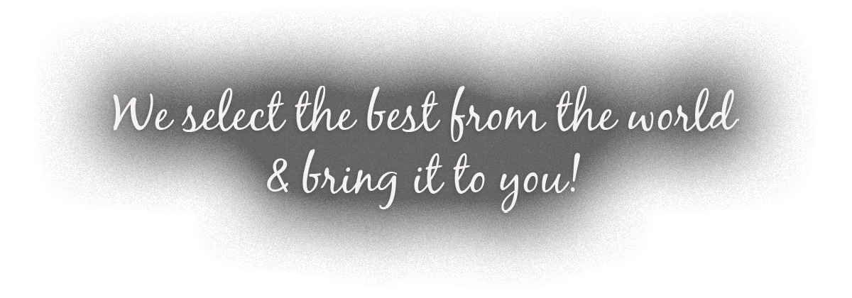 We select the best from the world & bring it to you!